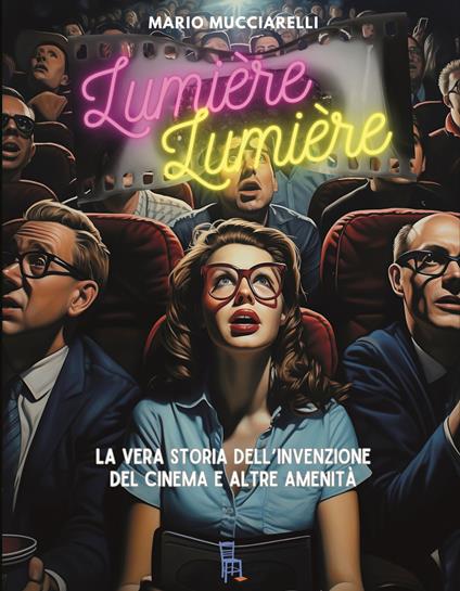 Lumiere lumiere. La vera storia dell’invenzione del cinema e altre amenità - Mario Mucciarelli - copertina