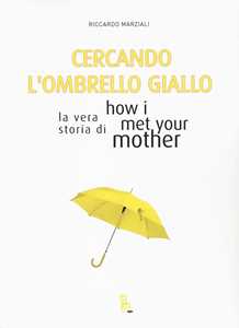 Libro Cercando l'ombrello giallo. La vera storia di How I met your mother Marziali Riccardo