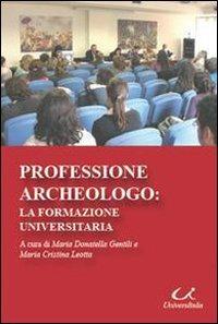 Professione archeologo. La formazione universitaria - Maria Donatella Gentili,M. Cristina Leotta - copertina