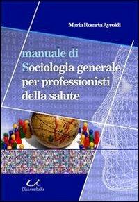 Manuale di sociologia generale per professionisti della salute - M. Rosaria Ayroldi - copertina