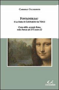 Fontainebleau e la fama di Leonardo da Vinci. Il mito della «seconda Roma» nella Francia del XVI secolo - Carmelo Occhipinti - copertina