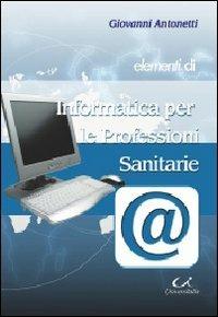 Elementi di informatica per le professioni sanitarie - Giovanni Antonetti - copertina