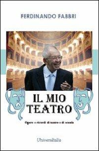 Il mio teatro. Opere e ricordi di teatro e di scuola - Ferdinando Fabbri - copertina