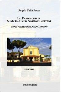 La parrocchia di S. Maria Causa Nostrae Laetitiae. Storia e religione del nostro territorio - Angelo Della Rocca - copertina