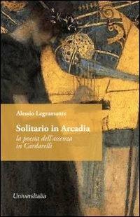 Solitario in Arcadia. La poesia dell'assenza in Cardarelli - Alessio Legramante - copertina