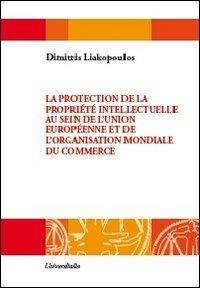 La protection de la propriété intellectuelle au sein de l'Unione européenne et de l'Organisation mondiale du commerce - Dimitris Liakopoulos - copertina
