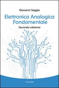 Elettronica analogica fondamentale. Include nozioni base di matematica, fisica, chimica, elettrotecnica - Giovanni Saggio - copertina
