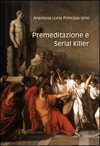 Premeditazione e serial killer - Anastasia L. Principia Iorio - copertina