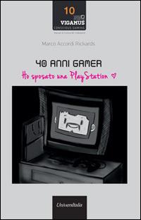 40 anni gamer. Ho sposato una playstation - Marco Accordi Rickards - copertina