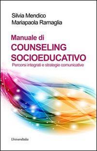 Manuale di counseling socioeducativo. Percorsi integrati e strategie comunicative - Silvia Mendico,Mariapaola Ramaglia - copertina