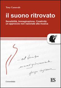 Il suono ritrovato. Sensibilità, immaginazione, creatività. Un approccio non razionale alla musica - Tony Carnevale - copertina