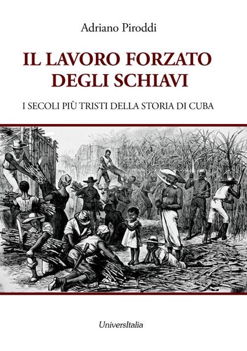 Il lavoro forzato degli schiavi. I secoli più tristi della storia di Cuba - Adriano Piroddi - copertina