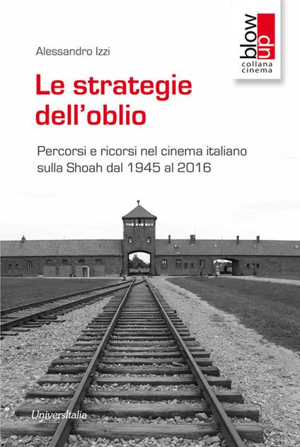 Le strategie dell'oblio. Percorsi e ricorsi nel cinema italiano sulla Shoah dal 1945 al 2016 - Alessandro Izzi - copertina