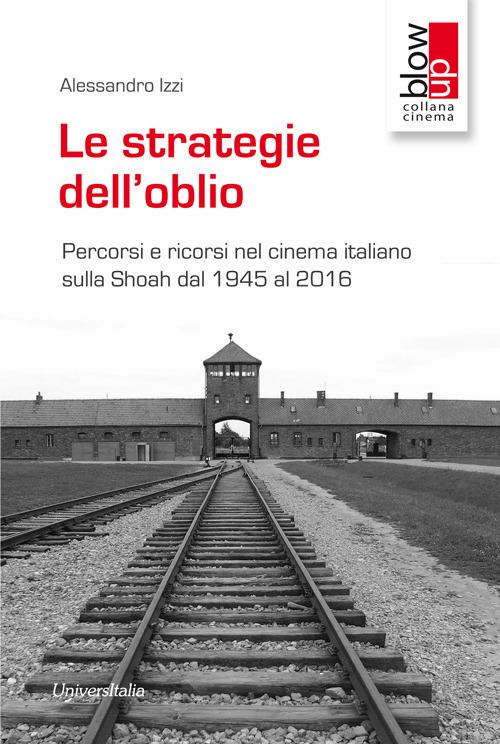 Le strategie dell'oblio. Percorsi e ricorsi nel cinema italiano sulla Shoah dal 1945 al 2016 - Alessandro Izzi - copertina
