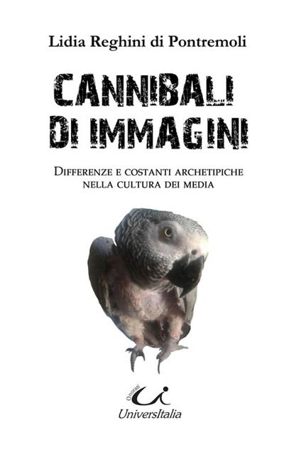 Cannibali di immagini. Differenze e costanti archetipiche nella cultura dei media - Lidia Reghini Di Pontremoli - copertina