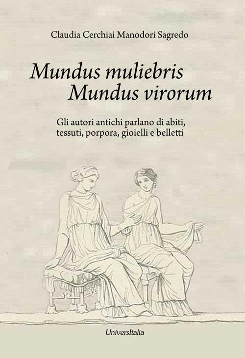 Mundus muliebris Mundus virorum. Gli autori antichi parlano di abiti, tessuti, porpora, gioielli e belletti - Claudia Cerchiai Manodori Sagredo - copertina