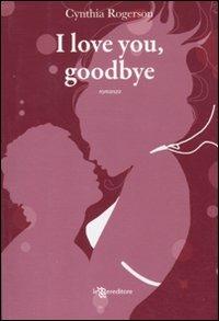 I love you, goodbye - Cynthia Rogerson - copertina