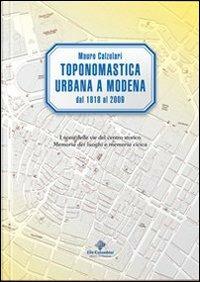 Toponomastica urbana a Modena 1818-2009. I nomi delle vie del centro storico. Memoria dei luoghi e memoria civica - Mauro Calzolari - copertina