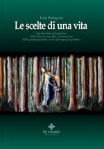 Le scelte di una vita. Dal fascismo alla guerra, dalla liberazione alla ricostruzione civile all'impegno politico