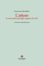 L' attore. La vera storia del figlio segreto di A.H. Romanzo fantafarsesco