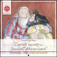 Corrigli incontro... lasciati abbracciare! Per la preghiera in famiglia nel tempo di Quaresima. Anno C - copertina