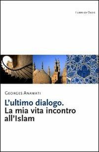 L' ultimo dialogo. La mia vita incontro all'Islam - Georges C. Anawati - copertina
