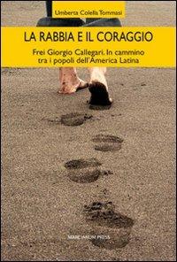 La rabbia e il coraggio. Frei Giorgio Callegari. In cammino tra i popoli dell'America Latina - Umberta Colella Tommasi - copertina
