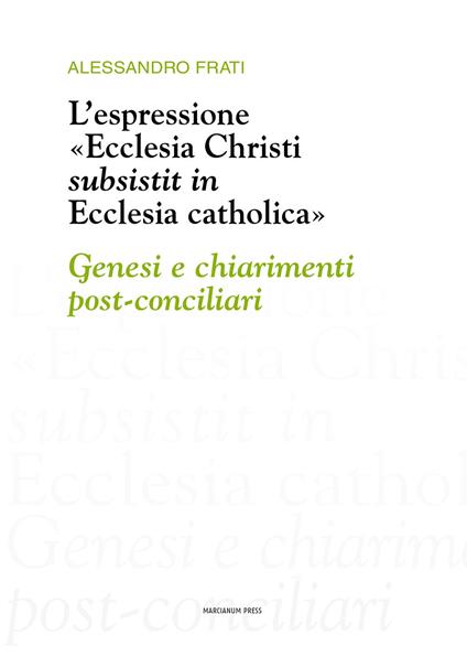 L'espressione «Ecclesia Christi subsistit in Ecclesia catholica»: genesi e chiarimenti post-conciliari - Alessandro Frati - copertina