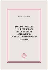 Jacopo Morelli e la Repubblica delle lettere attraverso la sua corrispondenza (1768-1819) - Alessia Giachery - copertina