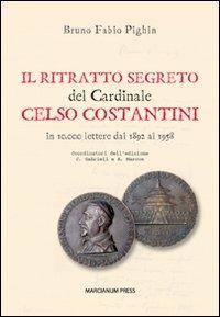 Il ritratto segreto del cardinale Celso Costantini. In 10.000 lettere dal 1892 al 1958 - Bruno Fabio Pighin - copertina