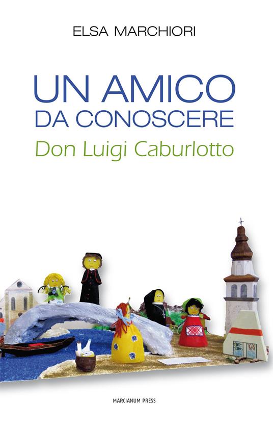 Un amico da conoscere. Don Luigi Caburlotto - Elsa Marchiori - copertina