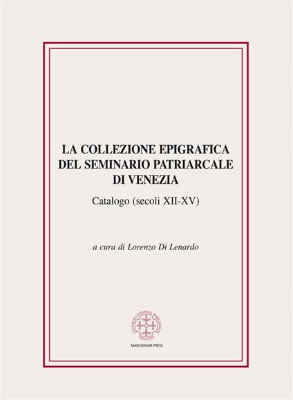 La collezione epigrafica del seminario patriarcale di Venezia. Catalogo (secoli XII-XV) - Lorenzo Di Lenardo - ebook