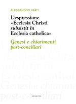 L' espressione «Ecclesia Christi subsistit in Ecclesia catholica»: genesi e chiarimenti post-conciliari