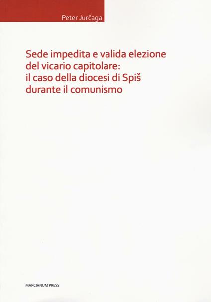 Sede impedita e valida elezione del vicario capitolare: il caso della diocesi di Spis durante il comunismo - Peter Jurcaga - copertina