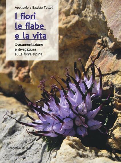 I fiori, le fiabe e la vita. Documentazione e divagazioni sulla flora alpina - Apollonio Tottoli,Battista Tottoli - copertina