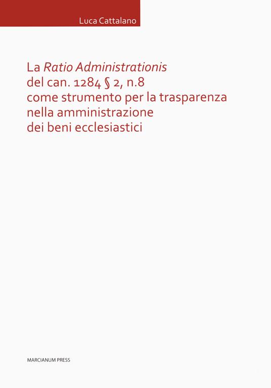 La «Ratio Administrationis» del can. 1284 § 2, n. 8 come strumento per la trasparenza nella amministrazione dei beni ecclesiastici - Luca Cattalano - copertina