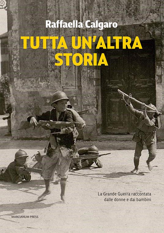 Tutta un'altra storia. La Grande Guerra raccontata dalle donne e dai bambini - Raffaella Calgaro - copertina