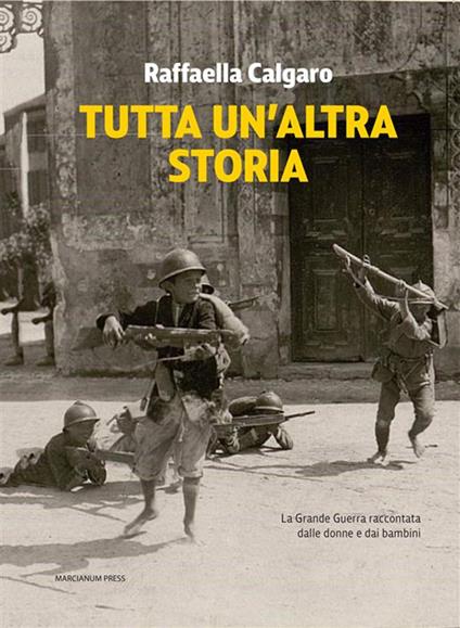 Tutta un'altra storia. La Grande Guerra raccontata dalle donne e dai bambini - Raffaella Calgaro - ebook
