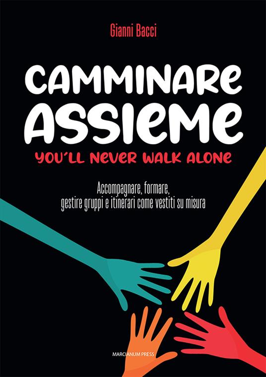 Camminare assieme. You’ll never walk alone. Accompagnare, formare, gestire gruppi e itinerari come vestiti su misura - Gianni Bacci - copertina