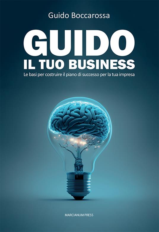 Guido il tuo business. Le basi per costruire il piano di successo per la tua impresa - Guido Boccarossa - copertina