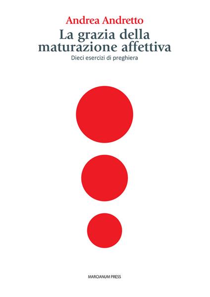 La grazia della maturazione affettiva. Dieci esercizi di preghiera - Andrea Andretto - copertina