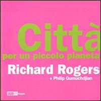 Città per un piccolo pianeta - Richard Rogers,Philip Gumuchdjian - copertina
