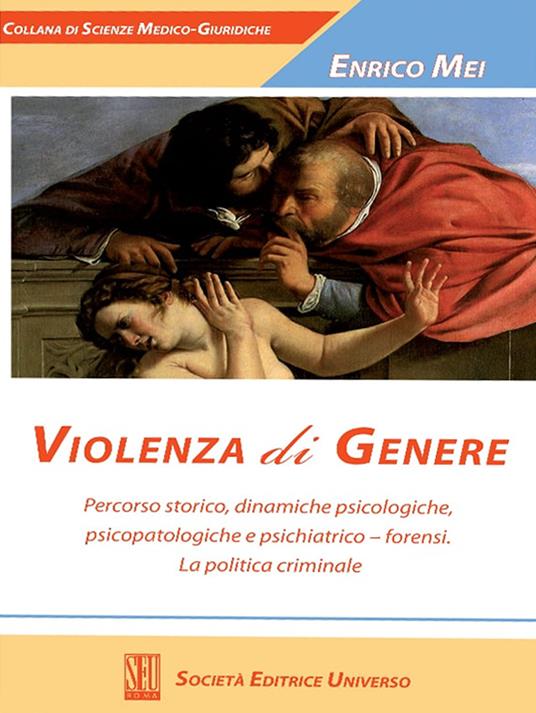 Violenza di genere. Percorso storico, dinamiche psicologiche, psicopatologiche e psichiatrico-forensi. La politica criminale - Enrico Mei - copertina