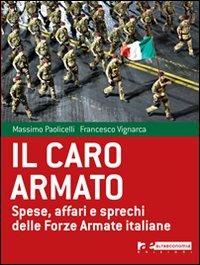 Il caro armato. Spese, affari e sprechi delle Forze Armate italiane - Francesco Vignarca,Massimo Paolicelli - copertina