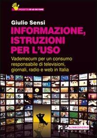 Informazione, istruzioni per l'uso. Vademecum per un consumo responsabile di televisioni, giornali, radio e Web in Italia - Giulio Sensi - copertina