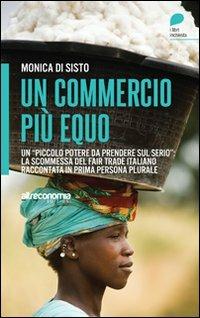 Un commercio più equo. Un «piccolo potere da prendere sul serio»: la scommessa del fair trade italiano raccontata in prima persona plurale - Monica Di Sisto - copertina