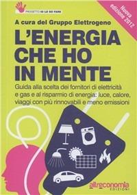 L' energia che ho in mente. Guida alla scelta dei fornitori di elettricità e gas e al risparmio di energia. Luce, calore, viaggi con più rinnovabili e meno emissioni - copertina