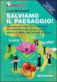 Salviamo il paesaggio! Manuale per difendere il territorio da cemento e altri abusi: tutte le azioni di tutela, dai comitati ai ricorsi - Luca Martinelli - copertina