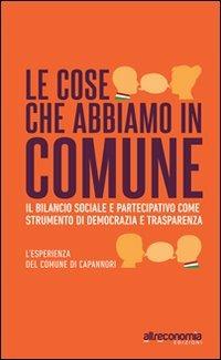 Le cose che abbiamo in Comune. Il bilancio sociale e partecipativo come strumento di democrazia e trasparenza. L'esperienza del comune di Capannori - Giulio Sensi,Alessio Ciacci,Matteo Garzella - copertina