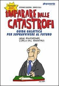 Imparare dalle catastrofi. Guida galattica per sopravvivere al futuro - Enrico Euli,Stefano Caserini - copertina